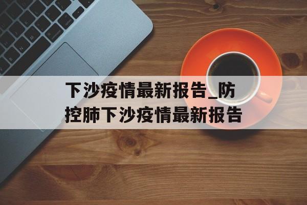 下沙疫情最新报告_防控肺下沙疫情最新报告